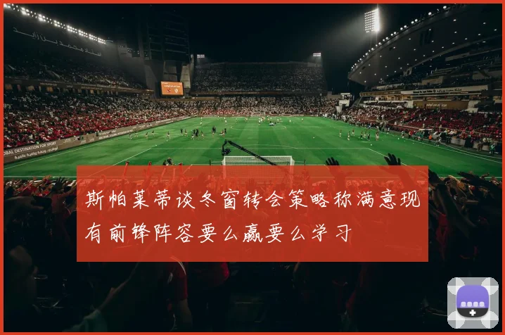 斯帕莱蒂谈冬窗转会策略称满意现有前锋阵容要么赢要么学习