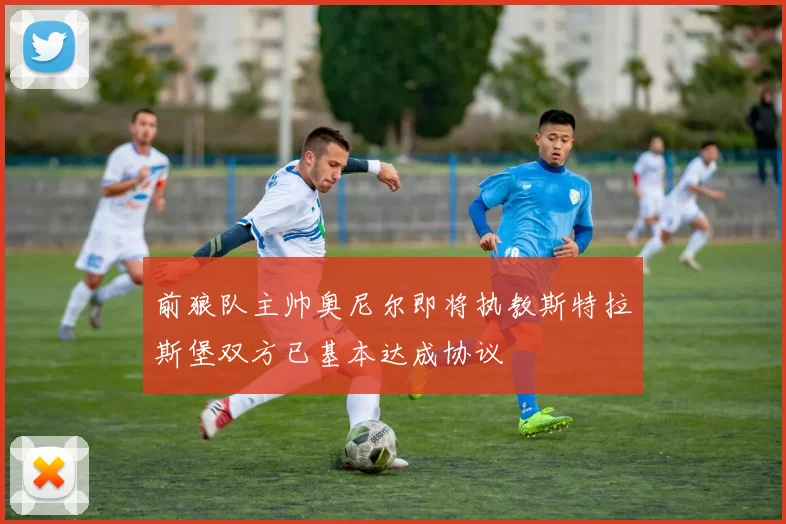 前狼队主帅奥尼尔即将执教斯特拉斯堡双方已基本达成协议