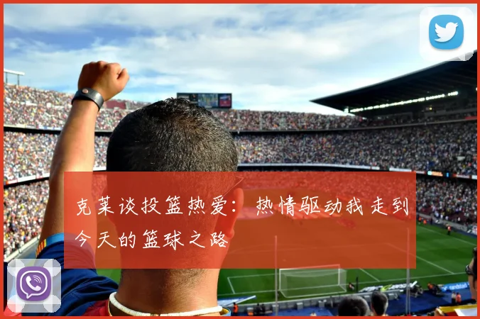 克莱谈投篮热爱：热情驱动我走到今天的篮球之路
