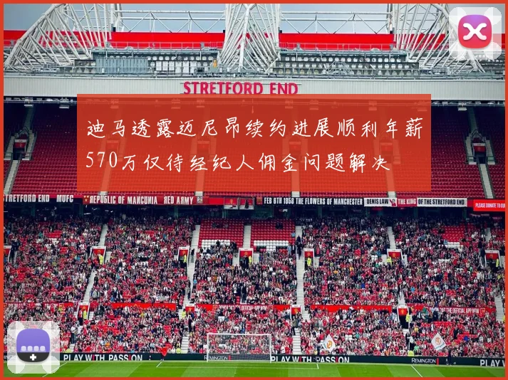 迪马透露迈尼昂续约进展顺利年薪570万仅待经纪人佣金问题解决